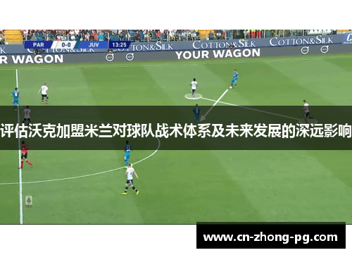 评估沃克加盟米兰对球队战术体系及未来发展的深远影响
