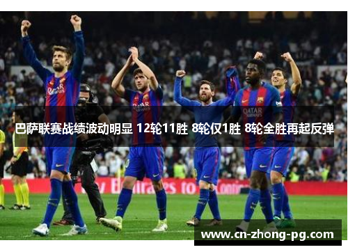 巴萨联赛战绩波动明显 12轮11胜 8轮仅1胜 8轮全胜再起反弹