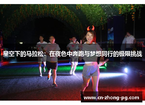 星空下的马拉松:在夜色中奔跑与梦想同行的极限挑战 星空下的马拉松:在夜色中奔跑与梦想同行的极限挑战