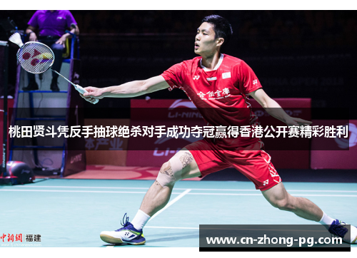 桃田贤斗凭反手抽球绝杀对手成功夺冠赢得香港公开赛精彩胜利