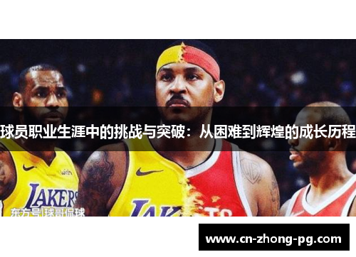球员职业生涯中的挑战与突破：从困难到辉煌的成长历程