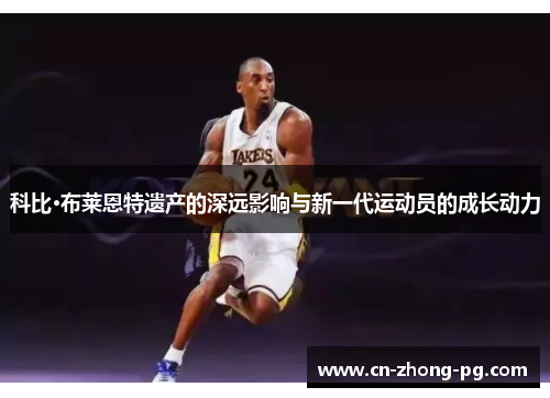 科比·布莱恩特遗产的深远影响与新一代运动员的成长动力