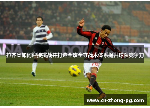 拉齐奥如何迎接挑战并打造全攻全守战术体系提升球队竞争力
