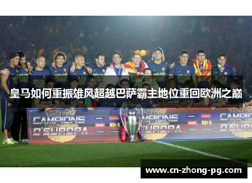 皇马如何重振雄风超越巴萨霸主地位重回欧洲之巅