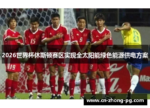 2026世界杯休斯顿赛区实现全太阳能绿色能源供电方案