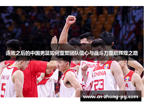 连败之后的中国男篮如何重塑团队信心与战斗力重启辉煌之路