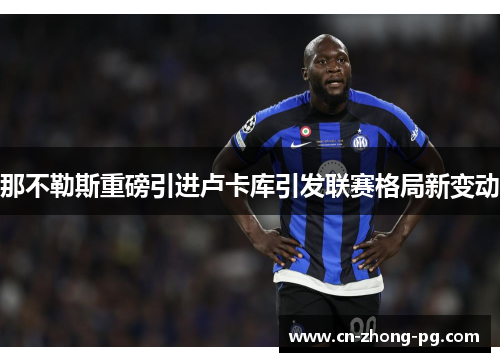 那不勒斯重磅引进卢卡库引发联赛格局新变动