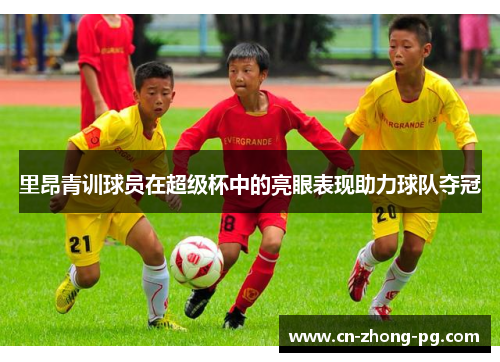 里昂青训球员在超级杯中的亮眼表现助力球队夺冠