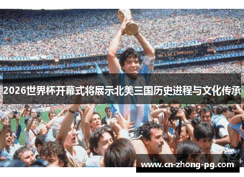 2026世界杯开幕式将展示北美三国历史进程与文化传承